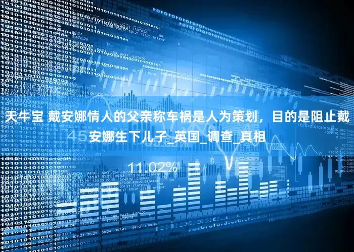 天牛宝 戴安娜情人的父亲称车祸是人为策划，目的是阻止戴安娜生下儿子_英国_调查_真相
