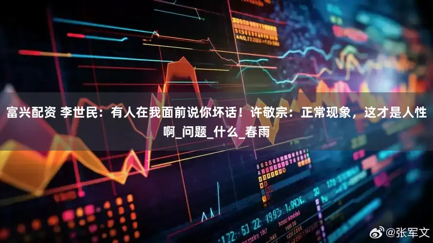 富兴配资 李世民：有人在我面前说你坏话！许敬宗：正常现象，这才是人性啊_问题_什么_春雨