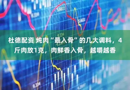 杜德配资 炖肉“最入骨”的几大调料，4斤肉放1克，肉鲜香入骨，越嚼越香