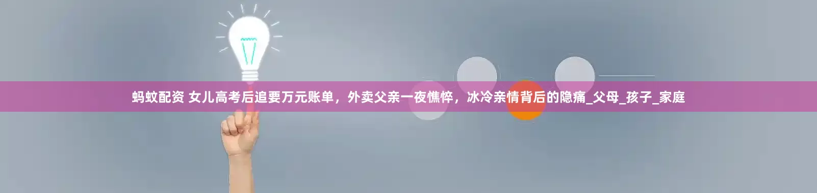 蚂蚊配资 女儿高考后追要万元账单，外卖父亲一夜憔悴，冰冷亲情背后的隐痛_父母_孩子_家庭