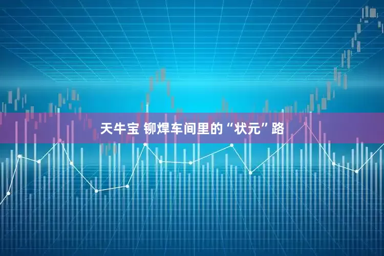 天牛宝 铆焊车间里的“状元”路