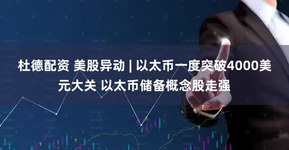 杜德配资 美股异动 | 以太币一度突破4000美元大关 以太币储备概念股走强