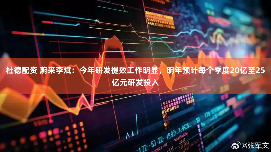 杜德配资 蔚来李斌：今年研发提效工作明显，明年预计每个季度20亿至25亿元研发投入