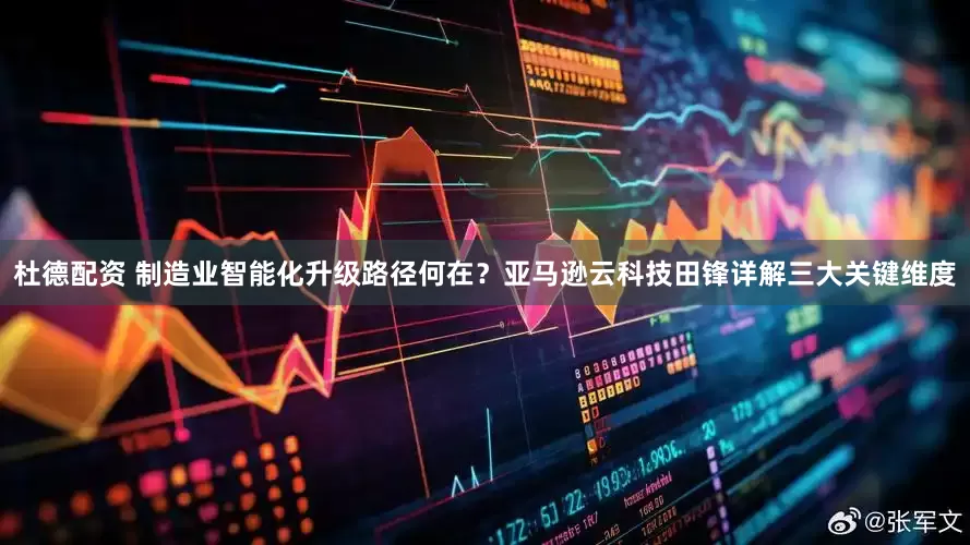 杜德配资 制造业智能化升级路径何在？亚马逊云科技田锋详解三大关键维度