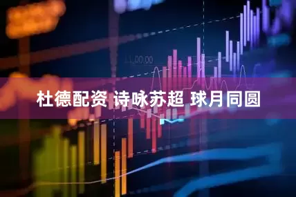杜德配资 诗咏苏超 球月同圆
