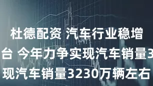 杜德配资 汽车行业稳增长方案出台 今年力争实现汽车销量3230万辆左右
