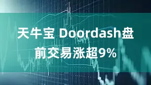 天牛宝 Doordash盘前交易涨超9%