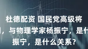 杜德配资 国民党高级将领杜聿明，与物理学家杨振宁，是什么关系？