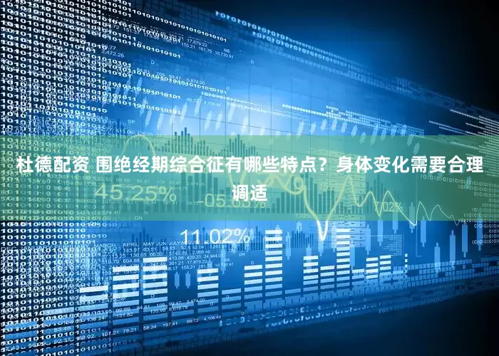 杜德配资 围绝经期综合征有哪些特点？身体变化需要合理调适